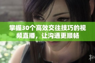 掌握30个高效交往技巧的视频直播，让沟通更顺畅