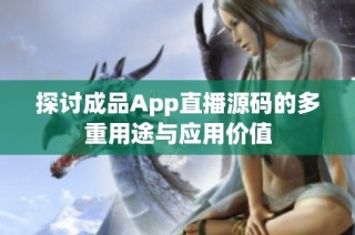 探讨成品App直播源码的多重用途与应用价值