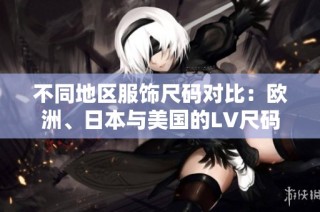 不同地区服饰尺码对比：欧洲、日本与美国的LV尺码解析