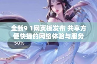 全新9 1网页板发布 共享方便快捷的网络体验与服务