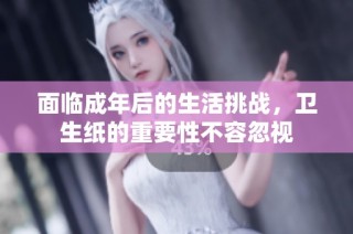 面临成年后的生活挑战，卫生纸的重要性不容忽视