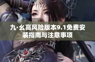 九·幺高风险版本9.1免费安装指南与注意事项