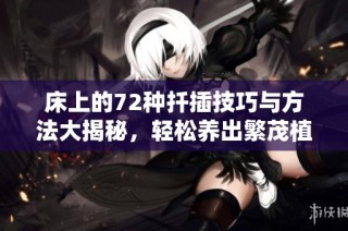 床上的72种扦插技巧与方法大揭秘，轻松养出繁茂植物