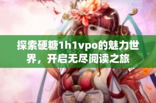 探索硬糖1h1vpo的魅力世界，开启无尽阅读之旅