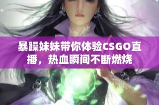 暴躁妹妹带你体验CSGO直播，热血瞬间不断燃烧