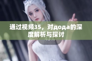 通过视频35，对дода的深度解析与探讨