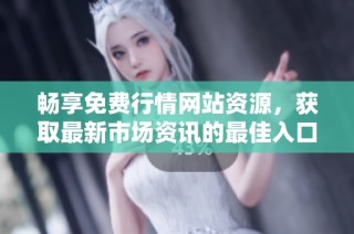 畅享免费行情网站资源，获取最新市场资讯的最佳入口