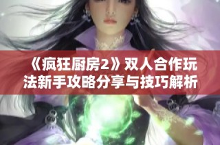 《疯狂厨房2》双人合作玩法新手攻略分享与技巧解析