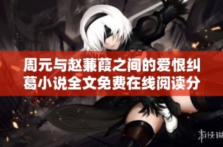 周元与赵蒹葭之间的爱恨纠葛小说全文免费在线阅读分享