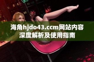 海角hjdo43.ccm网站内容深度解析及使用指南