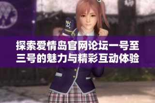 探索爱情岛官网论坛一号至三号的魅力与精彩互动体验