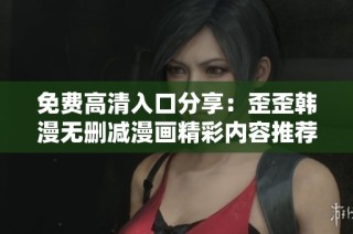 免费高清入口分享：歪歪韩漫无删减漫画精彩内容推荐