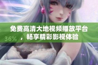 免费高清大地视频播放平台，畅享精彩影视体验