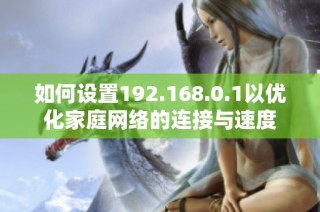 如何设置192.168.0.1以优化家庭网络的连接与速度