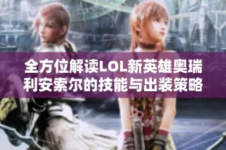 全方位解读LOL新英雄奥瑞利安索尔的技能与出装策略