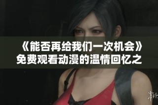 《能否再给我们一次机会》免费观看动漫的温情回忆之旅
