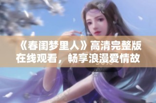 《春闺梦里人》高清完整版在线观看，畅享浪漫爱情故事！