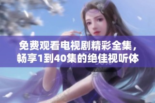 免费观看电视剧精彩全集，畅享1到40集的绝佳视听体验