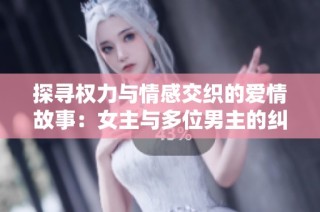 探寻权力与情感交织的爱情故事：女主与多位男主的纠葛与成长