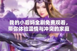 我的小后妈全剧免费观看，带你体验温情与冲突的家庭故事