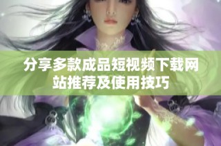 分享多款成品短视频下载网站推荐及使用技巧