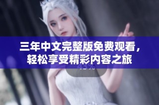 三年中文完整版免费观看，轻松享受精彩内容之旅