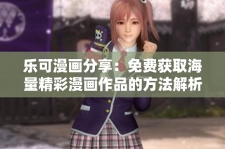 乐可漫画分享：免费获取海量精彩漫画作品的方法解析
