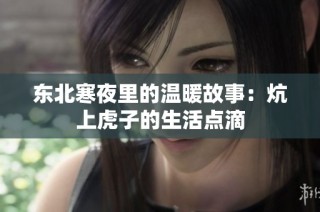 东北寒夜里的温暖故事：炕上虎子的生活点滴