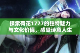 探索荷花1777的独特魅力与文化价值，感受诗意人生