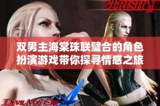 双男主海棠珠联璧合的角色扮演游戏带你探寻情感之旅