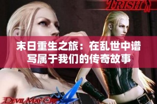 末日重生之旅：在乱世中谱写属于我们的传奇故事