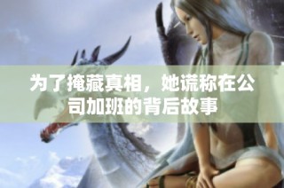 为了掩藏真相，她谎称在公司加班的背后故事