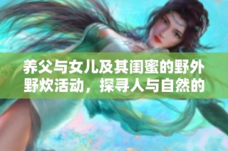 养父与女儿及其闺蜜的野外野炊活动，探寻人与自然的亲密关系
