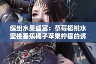 缤纷水果盛宴：草莓樱桃水蜜桃香蕉橘子苹果柠檬的诱惑与享受