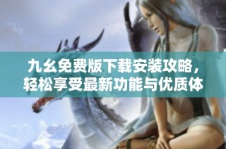 九幺免费版下载安装攻略，轻松享受最新功能与优质体验