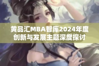 黄品汇MBA智库2024年度创新与发展主题深度探讨