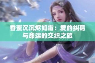香蜜沉沉烬如霜：爱的纠葛与命运的交织之旅