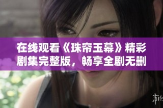 在线观看《珠帘玉幕》精彩剧集完整版，畅享全剧无删减内容