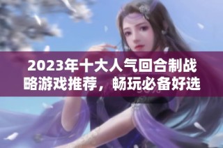 2023年十大人气回合制战略游戏推荐，畅玩必备好选择