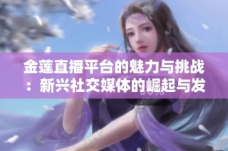 金莲直播平台的魅力与挑战：新兴社交媒体的崛起与发展
