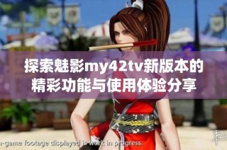 探索魅影my42tv新版本的精彩功能与使用体验分享