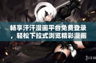 畅享汗汗漫画平台免费登录，轻松下拉式浏览精彩漫画内容