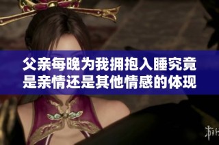 父亲每晚为我拥抱入睡究竟是亲情还是其他情感的体现
