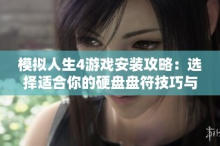 模拟人生4游戏安装攻略：选择适合你的硬盘盘符技巧与步骤详解