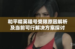 和平精英租号受限原因解析及当前可行解决方案探讨