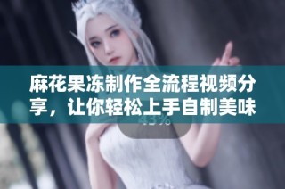 麻花果冻制作全流程视频分享，让你轻松上手自制美味果冻