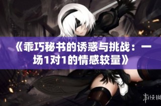 《乖巧秘书的诱惑与挑战：一场1对1的情感较量》