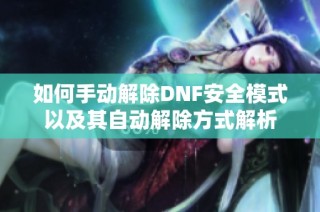 如何手动解除DNF安全模式以及其自动解除方式解析
