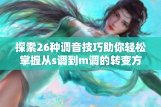 探索26种调音技巧助你轻松掌握从s调到m调的转变方法