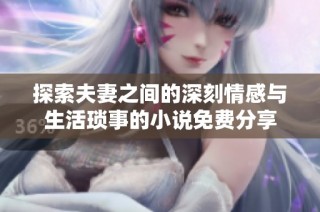 探索夫妻之间的深刻情感与生活琐事的小说免费分享